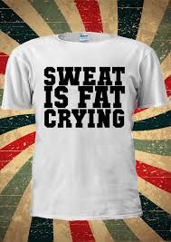 Sweat Is Fat Crying Training Gym Sports Workout T Shirt Men Women Unisex 1753