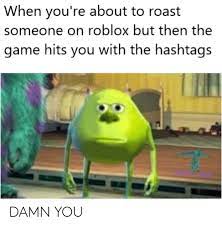 Let me say you need to pay or you'll end up as prey. When You Re About To Roast Someone On Roblox But Then The Game Hits You With The Hashtags Damn You Roast Meme On Me Me