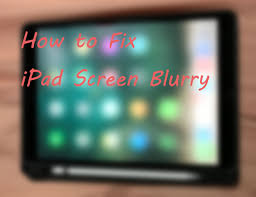 top 6 ways to ipad screen blurry