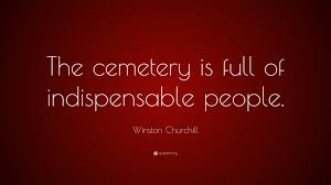 Anything except sticking me in a goddam cemetery. Winston Churchill Quote The Cemetery Is Full Of Indispensable People