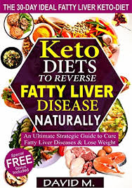 Keto Diets To Reverse Fatty Liver Disease Naturally An Ultimate Strategic Guide To Cure Fatty Liver Disease And Lose Weight In 30 Days