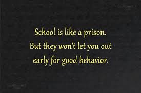 Quote: School is like a prison. But they won't let you out early... -  CoolNSmart