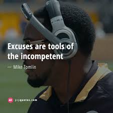 Excuses are tools of incompetence that build monuments of nothingness and those who specialize. Mike Tomlin Best Mike Tomlin Quotes Of All Time