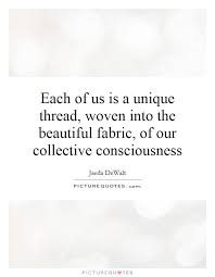 We did not find results for: Img Picturequotes Com 2 42 41171 Each Of Us Is A Unique Thread Woven Into The Beautiful Fabric Of Consciousness Quotes Powerful Words Collective Consciousness