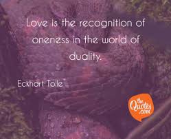 Everything beautiful in the world is within you. Love Is The Recognition Of Oneness In The Worl Eckhart Tolle Quotes
