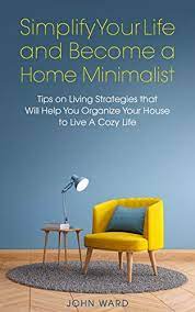 Simplify Your Life and Become a Home Minimalist: Tips on Living Strategies  That Will Help You Organize Your House to Live A Cozy Life - Kindle edition  by Ward, John . Self-Help gambar png