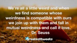 Seuss quote wall art, kids wall art, nursery decor, instant download. We Re All A Little Weird And When We Find Someone Whose Weirdness Is Compatible With Ours We Join Up With Them And Fall In Mutual Weirdness And Call It Love Dr