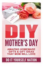 Simple ideas that you can use to make mom feel special on her special day of the year!. Diy Mother S Day Amazing Homemade Gifts Gift Ideas That Mom Will Love Do It Yourself Crafts Hobbies Diy Holiday Gifts Volume 1 Nation Do It Yourself 9781517174712 Amazon Com Books