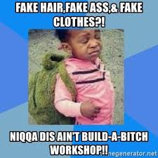 Rita jablonski, phd, crnp is a nurse practitioner, funded researcher, educator, and former family caregiver (and will probably be one again). Fake Hair Fake Ass Fake Clothes Niqqa Dis Ain T Build A Bitch Workshop Disgusted Black Girl Meme Generator