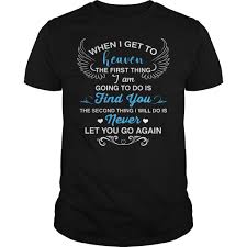 I am 14 years old and i live in oklahoma. When I Get To Heaven The First Thing I Am Going To Do Is Find You Shirt Hoodie Sweater Longsleeve T Shirt