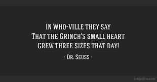Maybe you would like to learn more about one of these? In Who Ville They Say That The Grinch S Small Heart Grew Three Sizes That Day