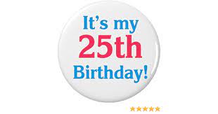 Amazon Com It S My 25th Birthday Pinback Button Pin Twenty Fifth  gambar png