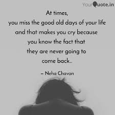 I seem to always have that same feeling each and oh how i miss those times. At Times You Miss The Go Quotes Writings By Neha Chavan Yourquote