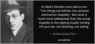 The universe and human stupidity; Frederick Salomon Perls Quote As Albert Einstein Once Said To Me Two Things Are