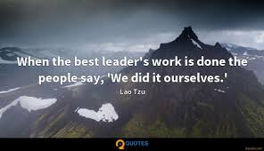 Lao tzu quotes on leadership. Lao Tzu Quotes On Work When The Best Leader S Work Is Done The People Say Lao Tzu Dogtrainingobedienceschool Com