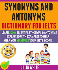 This is a good way to improve your vocabulary. Synonyms And Antonyms Dictionary For Ielts Learn 3000 Essential Synonyms Antonyms Explained With Examples To Help You Maximise Your Ielts Score By Julia White