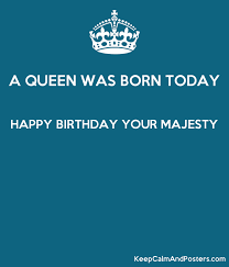 On this special day, i wish you all the very best, all the joy you can ever have and may you be blessed abundantly today, tomorrow and the days to come! A Queen Was Born Today Happy Birthday Your Majesty Keep Calm And Posters Generator Maker For Free Keepcalmandposters Com