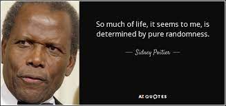 Check out best randomness quotes by various authors like tony hillerman, nassim nicholas taleb and orhan pamuk along with images, wallpapers and posters of them. Sidney Poitier Quote So Much Of Life It Seems To Me Is Determined