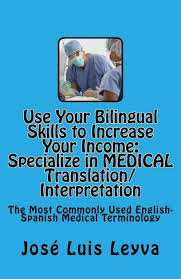 Use Your Bilingual Skills To Increase Your Income Specialize In Medical Translation Interpretation The Most Commonly Used English Spanish Medical Terminology Book