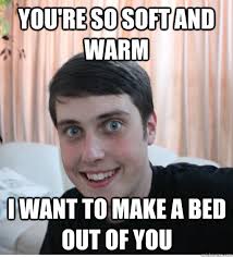 You&#39;re so soft and warm I want to make a bed out of you - Overly ... via Relatably.com