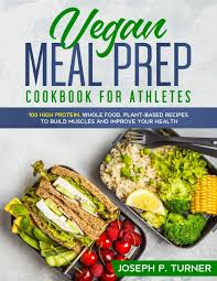 A whole foods, plant based diet relies on the following ideas Amazon Com Vegan Meal Prep Cookbook For Athletes 100 High Protein Whole Food Plant Based Recipes To Build Muscles And Improve Your Health With Pictures 9781653324385 Turner Joseph P Books