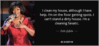 Patti Labelle Quote I Clean My House Although I Have Help