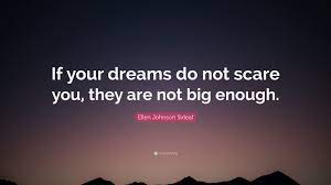 If it doesn't scare you, it's not worth doing! Ellen Johnson Sirleaf Quote If Your Dreams Do Not Scare You They Are Not Big Enough