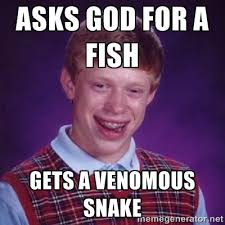 Asks God for a fish Gets a venomous snake - :badluckbrian: | Meme ... via Relatably.com
