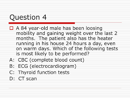 question 4 a 84 year old male has been loosing mobility and gaining weight over the last 2 months the patient also has the heater running in his house 24