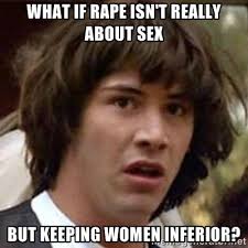 What if rape isn&#39;t really about sex but keeping women inferior ... via Relatably.com