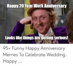 Funny 20 year anniversary memes. Happy 20 Year Work Anniversary Looks Like Things Aregetting Serious 95 Funny Happy Anniversary Memes To Celebrate Wedding Happy Funny Meme On Me Me