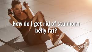 how do i get rid of stubborn belly fat