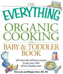 The Everything Organic Cooking for Baby and Toddler Book: 300 Naturally  Delicious Recipes to Get Your Child Off to a Healthy Start: Kim Lutz, Megan  Hart: 9781598699265: Amazon.com: Books