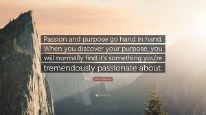 Purpose and passion quotations to inspire your inner self: Steve Pavlina Quote Passion And Purpose Go Hand In Hand When You Discover Your Purpose You Will Normally Find It S Something You Re Tremen