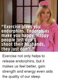 We dug into the science behind runner's high and what endorphins really do. Exercise Gives You Endorphins Endorphins Make You Happy Happy People Just Don T Shoot Their Hugbands They Just Don T Exercise Not Only Helps To Release Endorphins But It Makes Us Feel Better