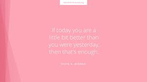 If you put in the work, tell your story, and focus on lead bullets rather than the silver, you'll be amazed at what you can accomplish simply by being a little better today than you were yesterday. Daily Quote A Little Bit Better Than Yesterday Latter Day Saints Channel