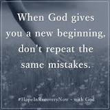 When God gives you a new beginning, don't repeat the old ...