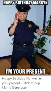 19 memes to wish yourself or your friends a very happy birthday. Happy Birthday Markyn M Your Present Ieeyenet Atornet Happy Birthday Markyn I M Your Present Midget Cop Meme Generator Birthday Meme On Esmemes Com