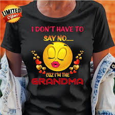 I Dont Have To Say No Small To 5x Loose Fit Tee Grandma Shirt Gift Plus Sizes