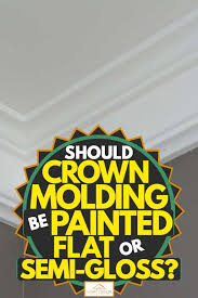 Should Crown Molding Be Painted Flat Or