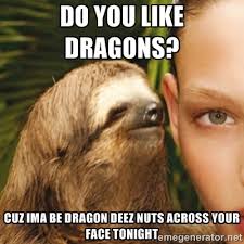 do you like dragons? cuz ima be dragon deez nuts across your face ... via Relatably.com