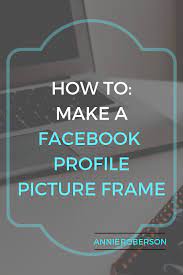 23 tools and resources to create images for social media. How To Make A Facebook Profile Picture Frame Annie Roberson