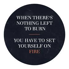 You must set yourself on fire. When There S Nothing Left To Burn You Have To Set Yourself On Fire Quote Murray Mitchell