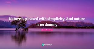 You can to use those 8 images of quotes as a desktop wallpapers. Nature Is Pleased With Simplicity And Nature Is No Dummy Quote By Isaac Newton Quoteslyfe