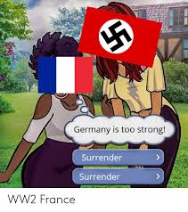 We've seen worst in the world cup. Germany Is Too Strong Surrender Surrender Ww2 France France Meme On Me Me