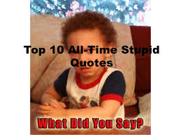 Think of how stupid the average person is, and realize half of them are stupider than that. 10 Stupid Quotes