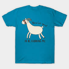 you ve goat to be kidding me awesome funny goat gift t shirt