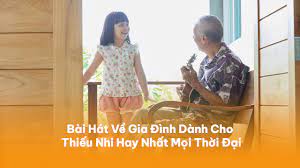 10 Bài Hát Về Gia Đình Cho Thiếu Nhi Hay Nhất