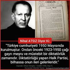 resmitarihgercekleri: “Nihal ATSIZ Diyor Ki: "Türkiye Cumhuriyeti 1950  Mayısında kurulmuştur. Ondan önceki 1923-1950 çağı…”