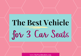 The Best Vehicle For 3 Car Seats Or